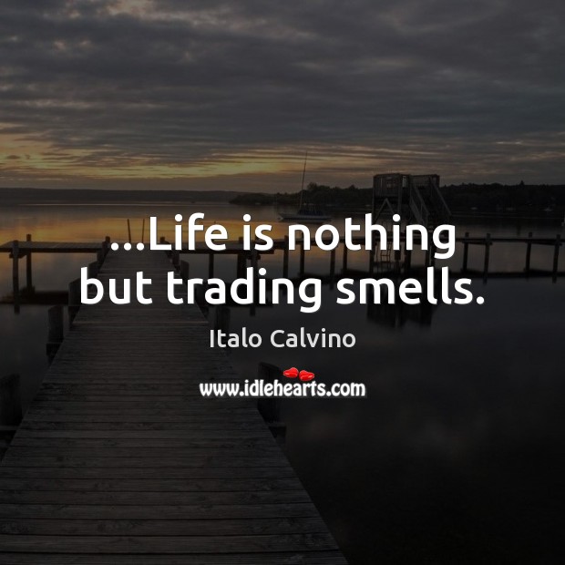 …Life is nothing but trading smells. Italo Calvino Picture Quote