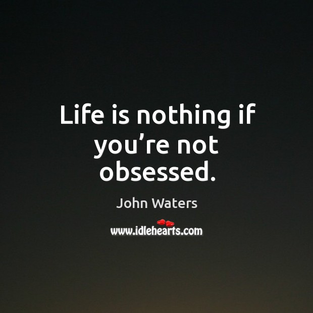 Life is nothing if you’re not obsessed. John Waters Picture Quote