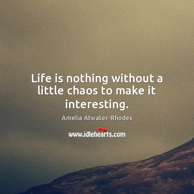 Life is nothing without a little chaos to make it interesting. Amelia Atwater-Rhodes Picture Quote