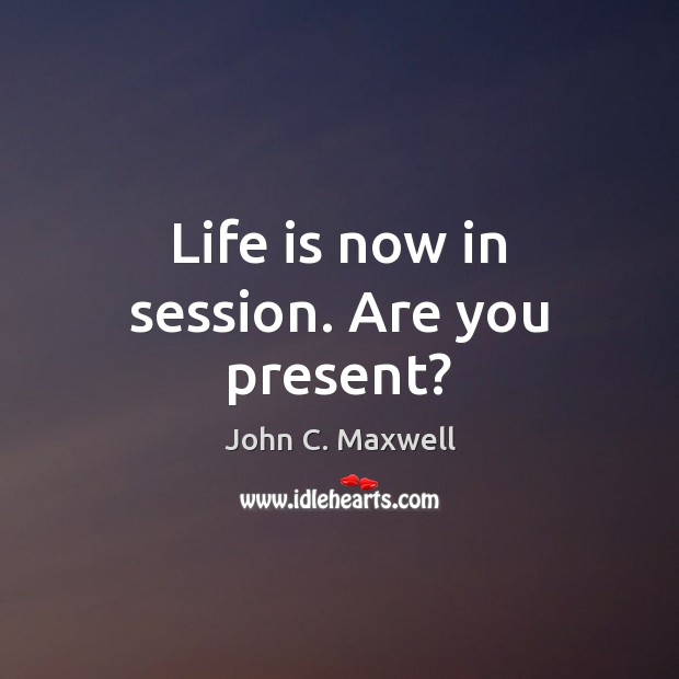 Life is now in session. Are you present? Image