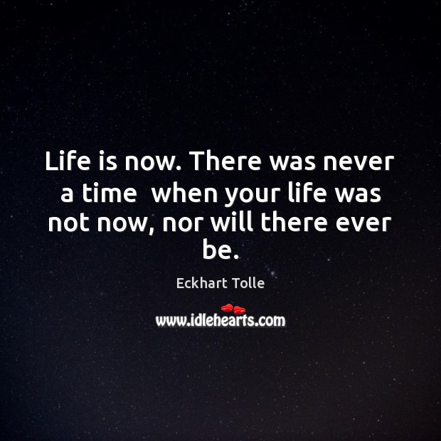 Life is now. There was never a time  when your life was not now, nor will there ever be. Eckhart Tolle Picture Quote