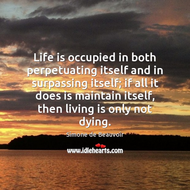 Life is occupied in both perpetuating itself and in surpassing itself; if Image