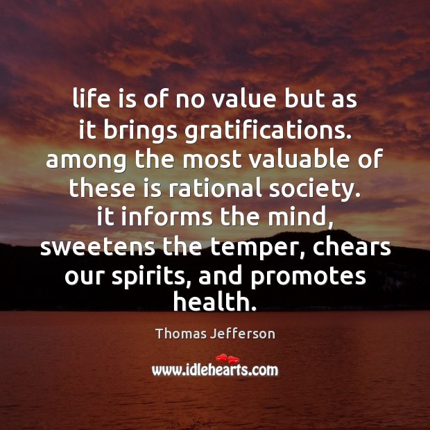 Life is of no value but as it brings gratifications. among the Thomas Jefferson Picture Quote