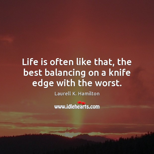 Life is often like that, the best balancing on a knife edge with the worst. Laurell K. Hamilton Picture Quote