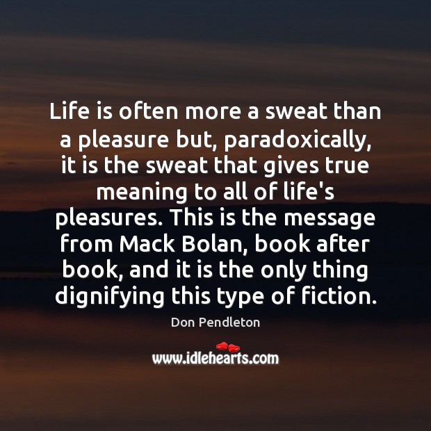 Life is often more a sweat than a pleasure but, paradoxically, it Don Pendleton Picture Quote