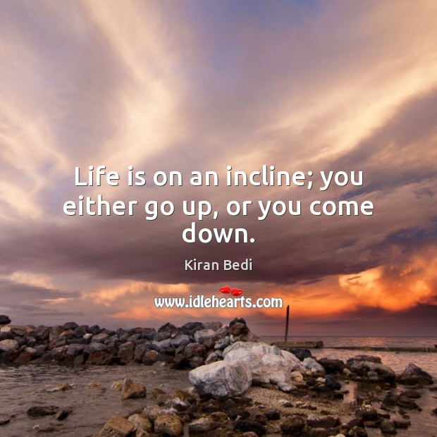 Life is on an incline; you either go up, or you come down. Image