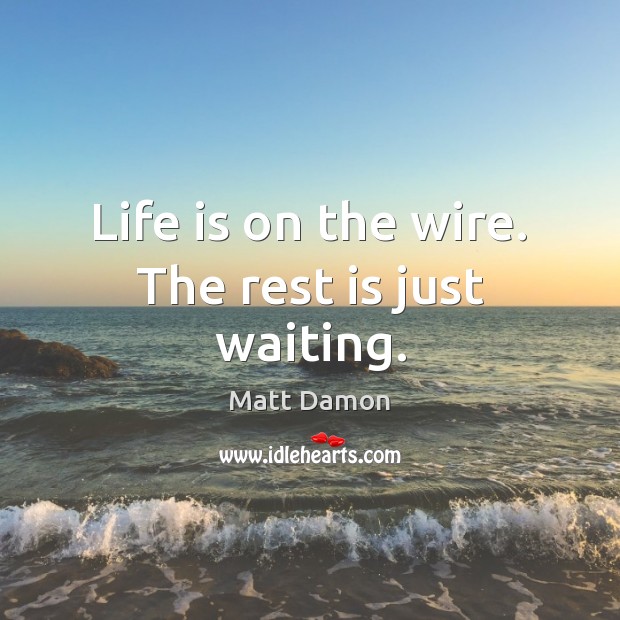 Life is on the wire. The rest is just waiting. Matt Damon Picture Quote