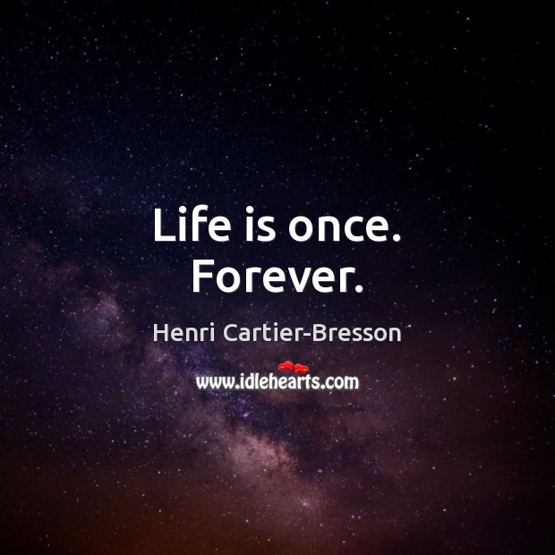 Life is once. Forever. Henri Cartier-Bresson Picture Quote