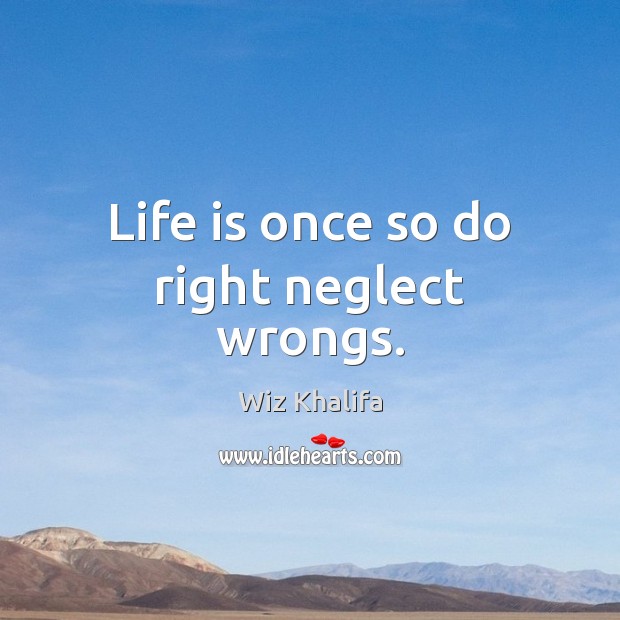 Life is once so do right neglect wrongs. Wiz Khalifa Picture Quote