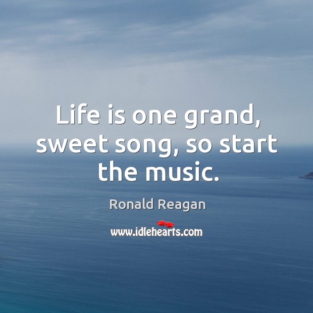 Life is one grand, sweet song, so start the music. Image