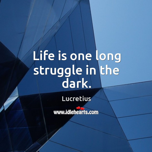 Life is one long struggle in the dark. Image