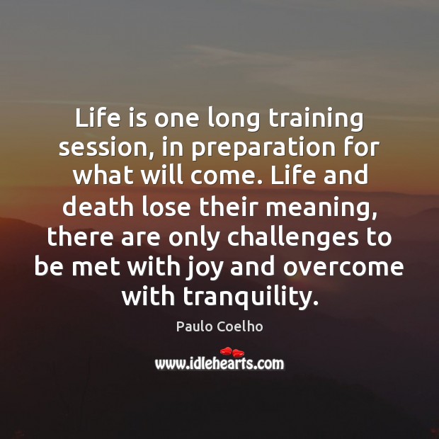Life is one long training session, in preparation for what will come. Image
