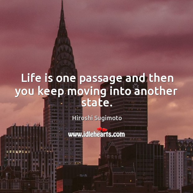 Life is one passage and then you keep moving into another state. Image
