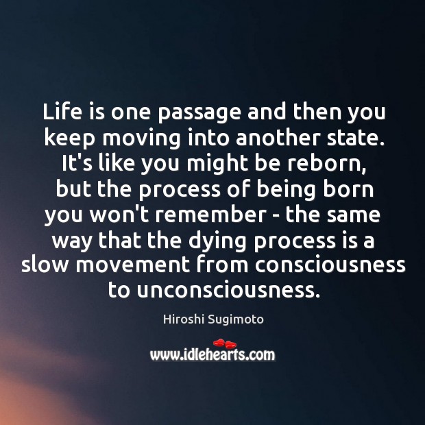 Life is one passage and then you keep moving into another state. Hiroshi Sugimoto Picture Quote