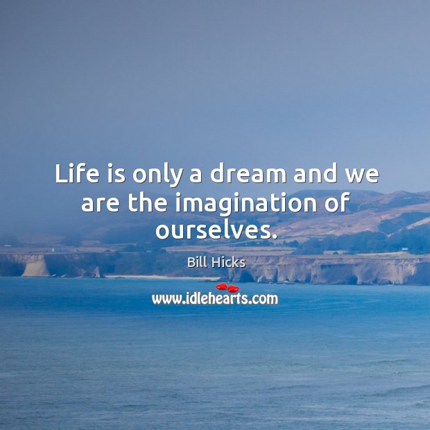 Life is only a dream and we are the imagination of ourselves. Bill Hicks Picture Quote