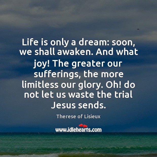Life is only a dream: soon, we shall awaken. And what joy! Therese of Lisieux Picture Quote