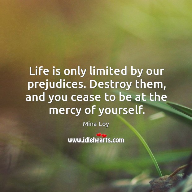 Life is only limited by our prejudices. Destroy them, and you cease Mina Loy Picture Quote