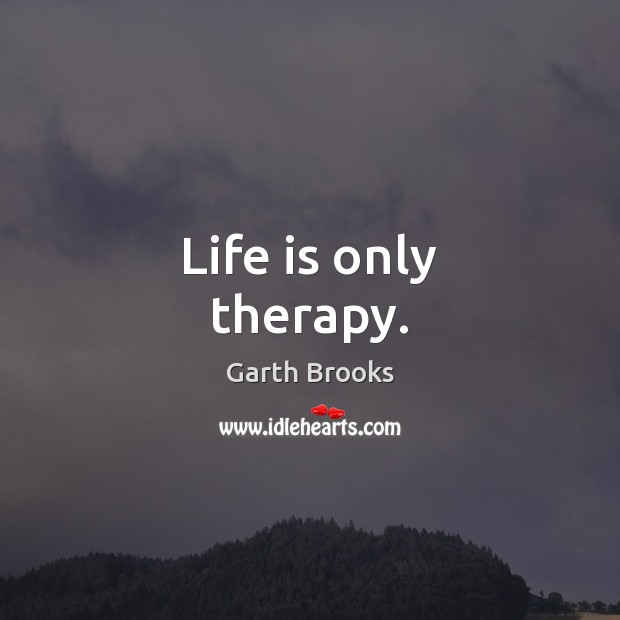 Life is only therapy. Garth Brooks Picture Quote