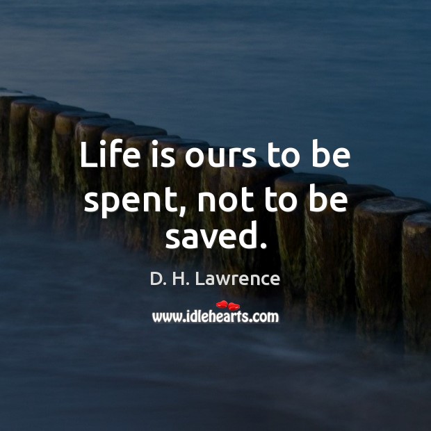 Life is ours to be spent, not to be saved. Image
