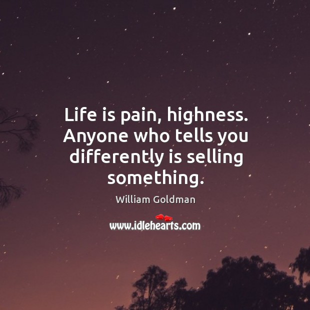 Life is pain, highness. Anyone who tells you differently is selling something. William Goldman Picture Quote