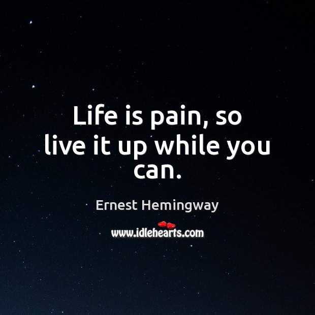 Life is pain, so live it up while you can. Ernest Hemingway Picture Quote