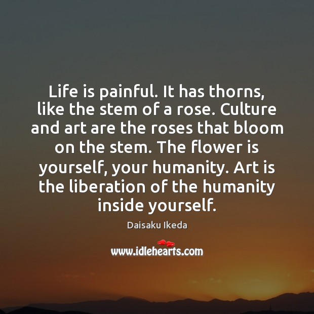 Life is painful. It has thorns, like the stem of a rose. Daisaku Ikeda Picture Quote