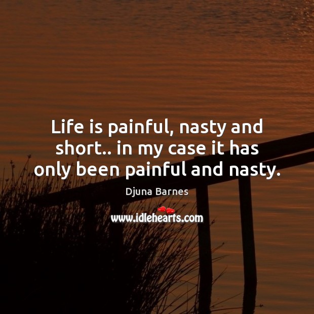 Life is painful, nasty and short.. in my case it has only been painful and nasty. Djuna Barnes Picture Quote