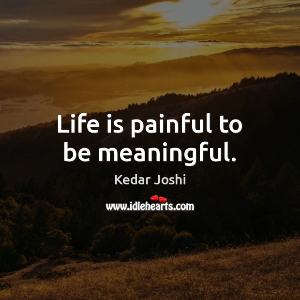 Life is painful to be meaningful. Kedar Joshi Picture Quote