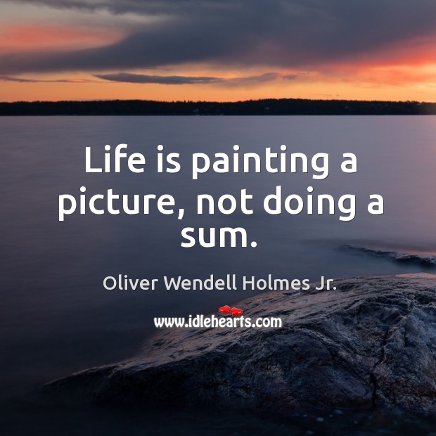 Life is painting a picture, not doing a sum. Image
