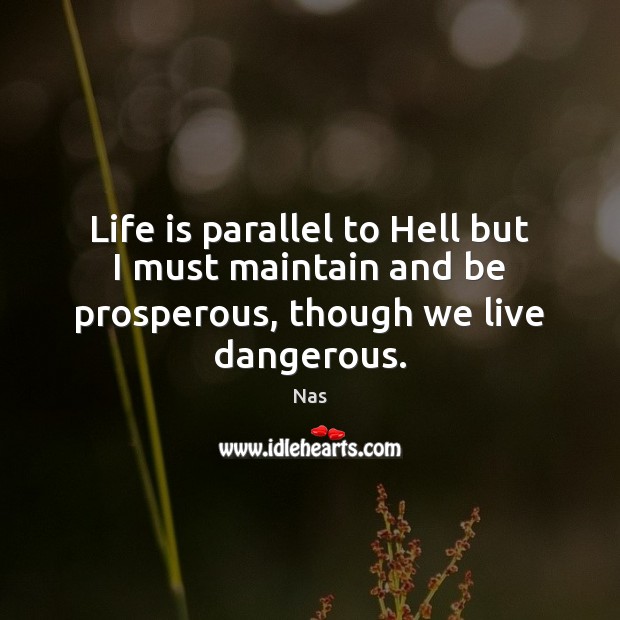 Life is parallel to Hell but I must maintain and be prosperous, though we live dangerous. Image