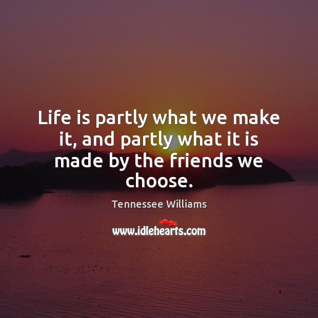 Life is partly what we make it, and partly what it is made by the friends we choose. Tennessee Williams Picture Quote