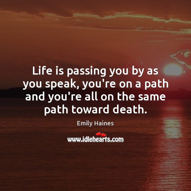 Life is passing you by as you speak, you’re on a path Emily Haines Picture Quote