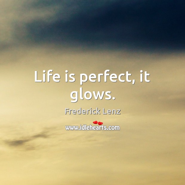 Life is perfect, it glows. Image
