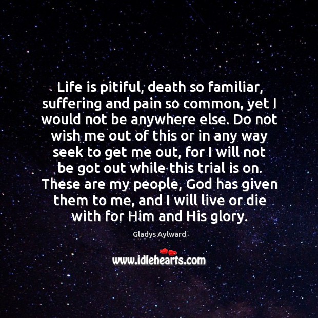 Life is pitiful, death so familiar, suffering and pain so common, yet Gladys Aylward Picture Quote
