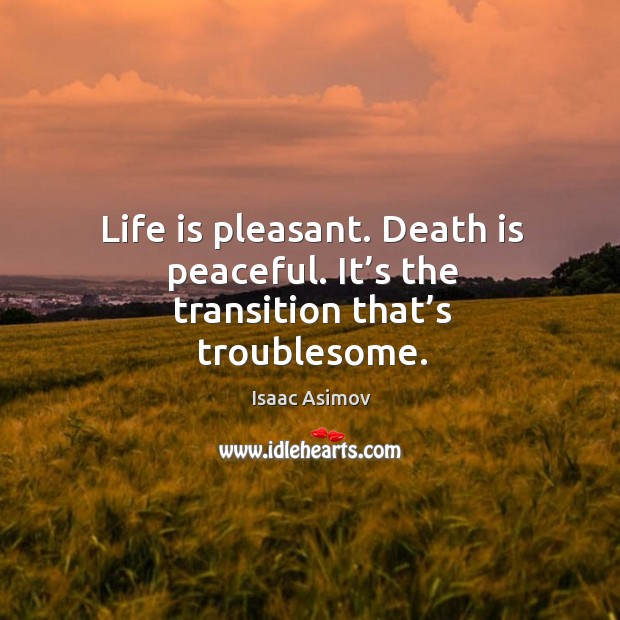 Life is pleasant. Death is peaceful. It’s the transition that’s troublesome. Isaac Asimov Picture Quote