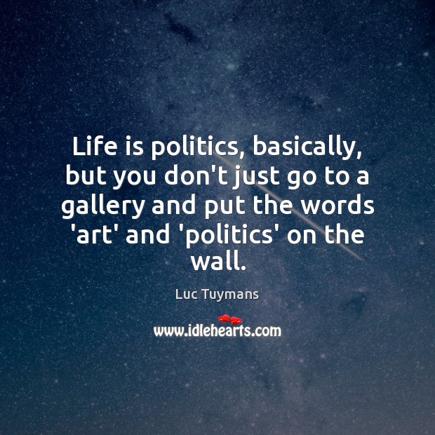 Life is politics, basically, but you don’t just go to a gallery Luc Tuymans Picture Quote