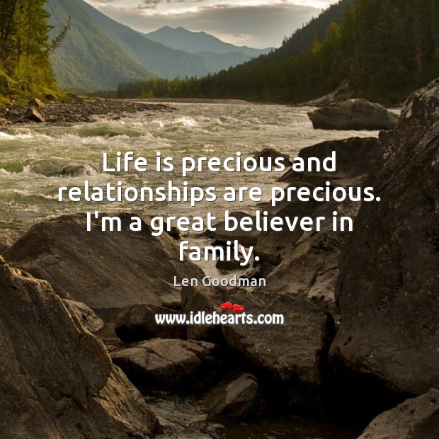 Life is precious and relationships are precious. I’m a great believer in family. Len Goodman Picture Quote
