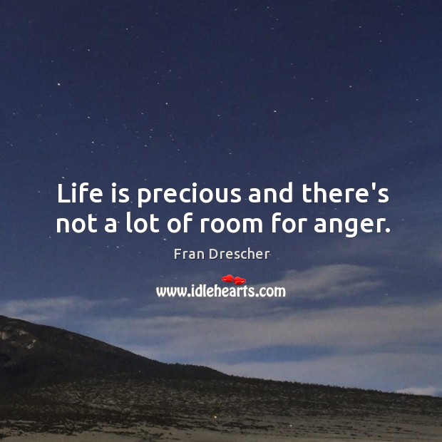 Life is precious and there’s not a lot of room for anger. Fran Drescher Picture Quote