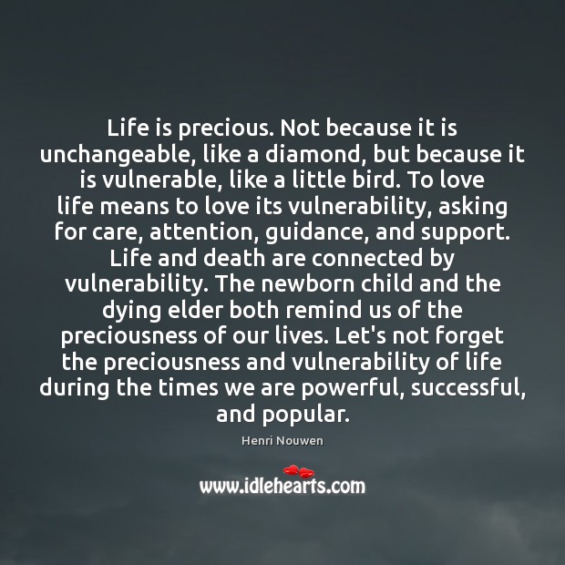 Life is precious. Not because it is unchangeable, like a diamond, but Henri Nouwen Picture Quote