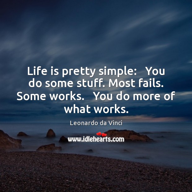 Life is pretty simple:   You do some stuff. Most fails. Some works. Leonardo da Vinci Picture Quote