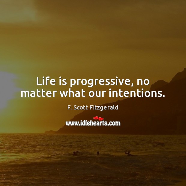 Life is progressive, no matter what our intentions. F. Scott Fitzgerald Picture Quote