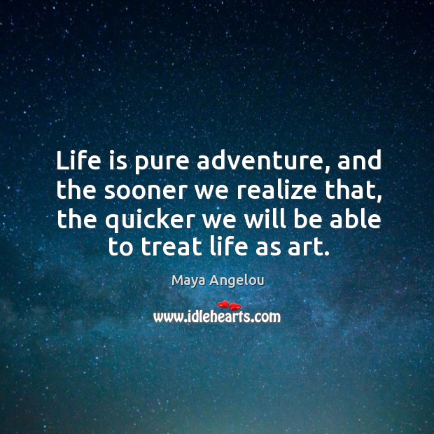 Life is pure adventure, and the sooner we realize that, the quicker we will be able to treat life as art. Image