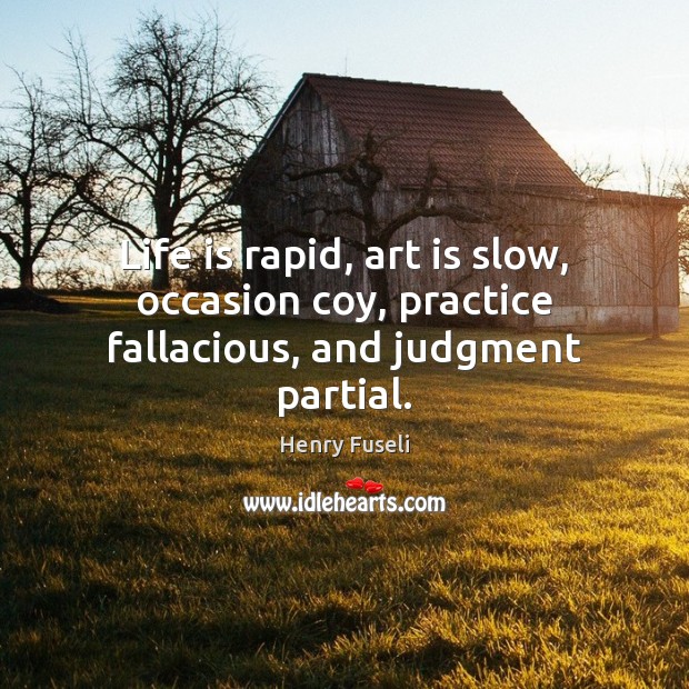 Life is rapid, art is slow, occasion coy, practice fallacious, and judgment partial. Image