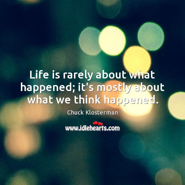 Life is rarely about what happened; it’s mostly about what we think happened. Chuck Klosterman Picture Quote