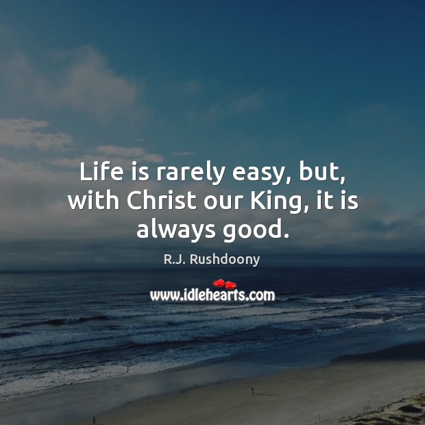 Life is rarely easy, but, with Christ our King, it is always good. R.J. Rushdoony Picture Quote