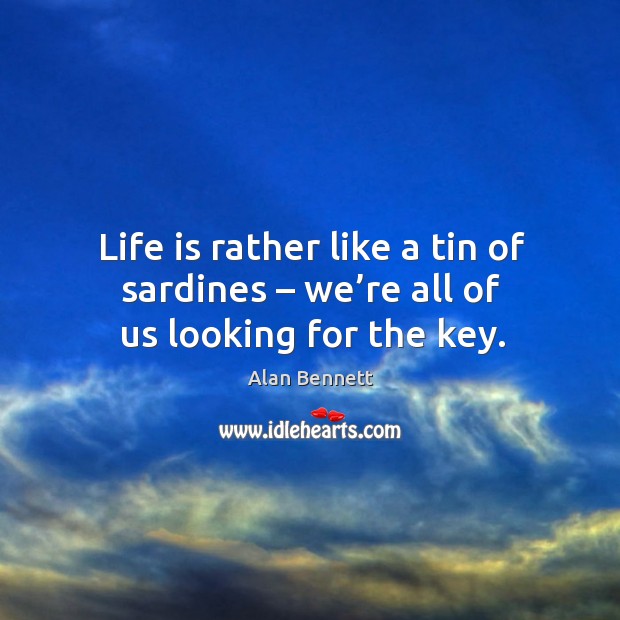 Life is rather like a tin of sardines – we’re all of us looking for the key. Life Quotes Image