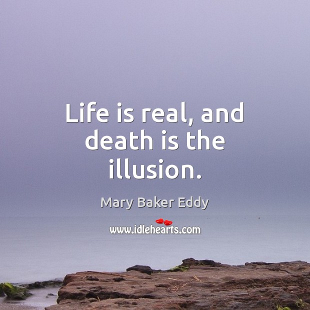 Life is real, and death is the illusion. Mary Baker Eddy Picture Quote