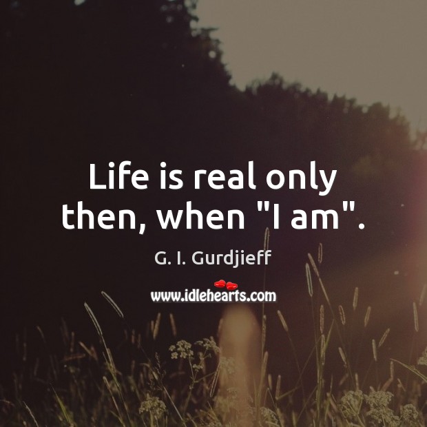 Life is real only then, when “I am”. G. I. Gurdjieff Picture Quote