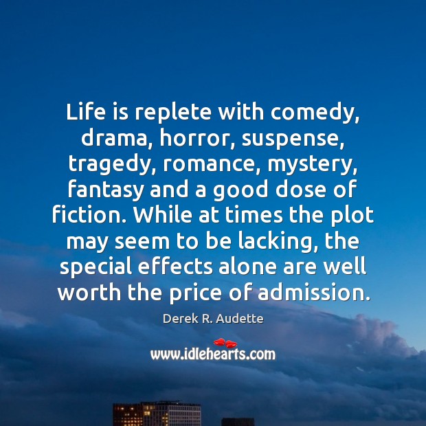 Life is replete with comedy, drama, horror, suspense, tragedy, romance, mystery, fantasy Derek R. Audette Picture Quote
