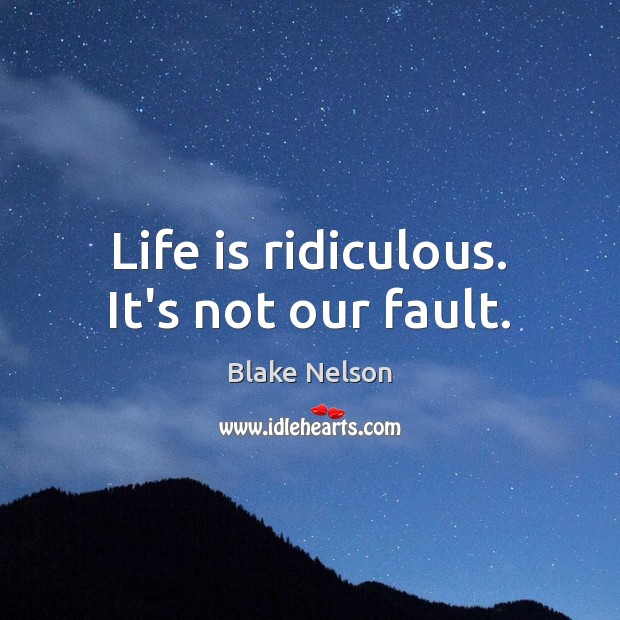 Life is ridiculous. It’s not our fault. Image